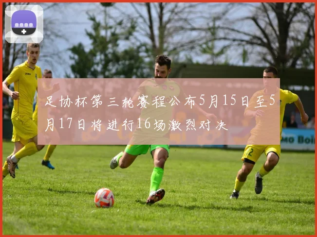 足协杯第三轮赛程公布5月15日至5月17日将进行16场激烈对决