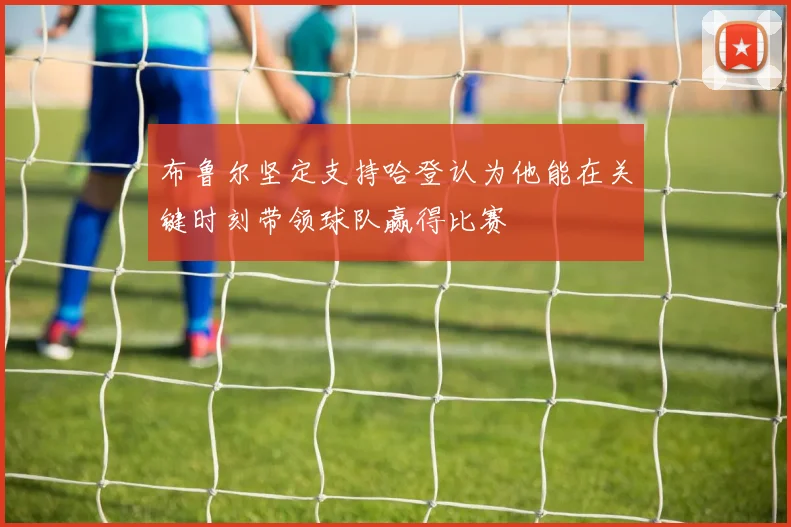 布鲁尔坚定支持哈登认为他能在关键时刻带领球队赢得比赛