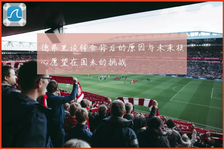 德弗里谈转会背后的原因与未来核心愿望在国米的挑战