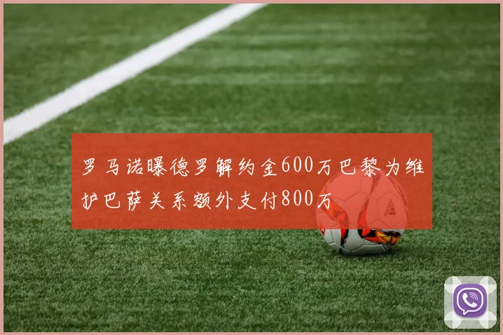 罗马诺曝德罗解约金600万巴黎为维护巴萨关系额外支付800万