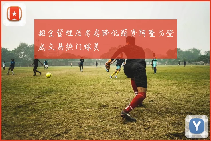 掘金管理层考虑降低薪资阿隆戈登成交易热门球员