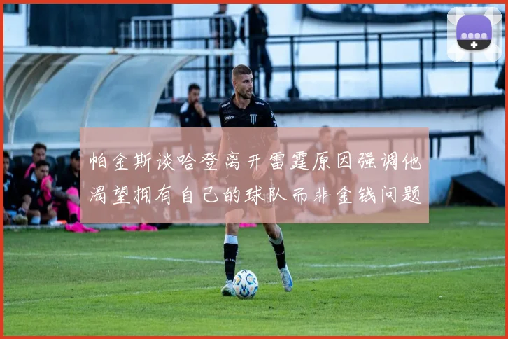 帕金斯谈哈登离开雷霆原因强调他渴望拥有自己的球队而非金钱问题