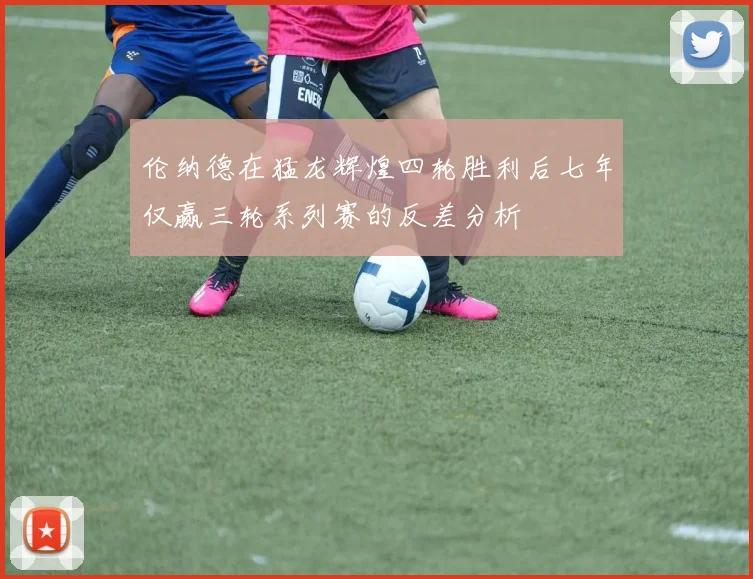 伦纳德在猛龙辉煌四轮胜利后七年仅赢三轮系列赛的反差分析