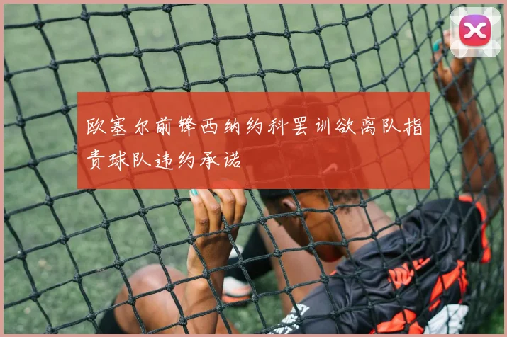 欧塞尔前锋西纳约科罢训欲离队指责球队违约承诺