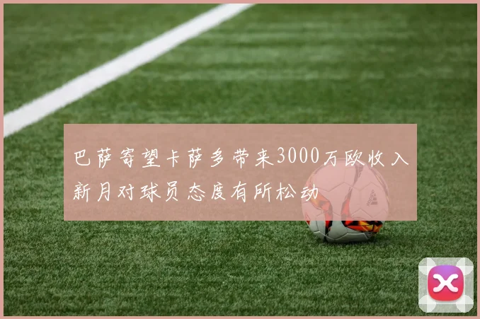 巴萨寄望卡萨多带来3000万欧收入新月对球员态度有所松动