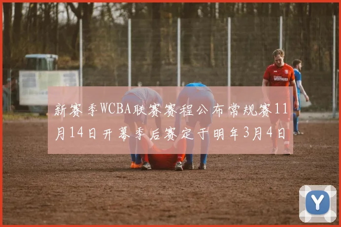 新赛季WCBA联赛赛程公布常规赛11月14日开幕季后赛定于明年3月4日启动