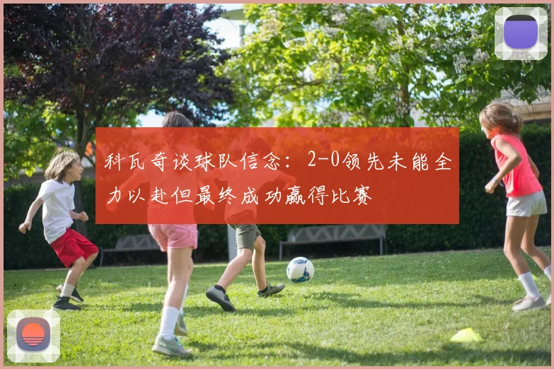 科瓦奇谈球队信念：2-0领先未能全力以赴但最终成功赢得比赛